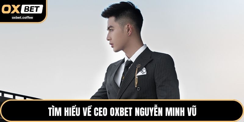 Tìm hiểu về CEO OXBET Nguyễn Minh Vũ